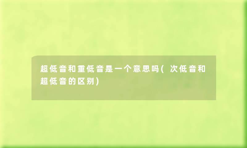 超低音和重低音是一个意思吗(次低音和超低音的区别) 超低音和重低音是一个意思吗(次低音和超低音的区别)