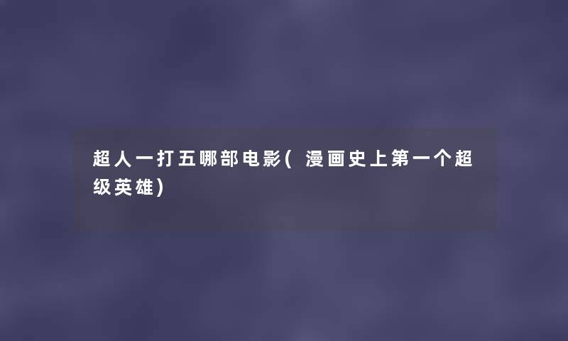 超人一打五哪部电影(漫画史上第一个超级英雄) 超人一打五哪部电影(漫画史上第一个超级英雄)