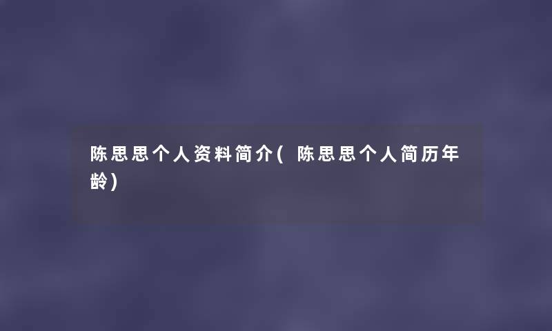 陈思思个人资料简介(陈思思个人简历年龄) 陈思思个人资料简介(陈思思个人简历年龄)