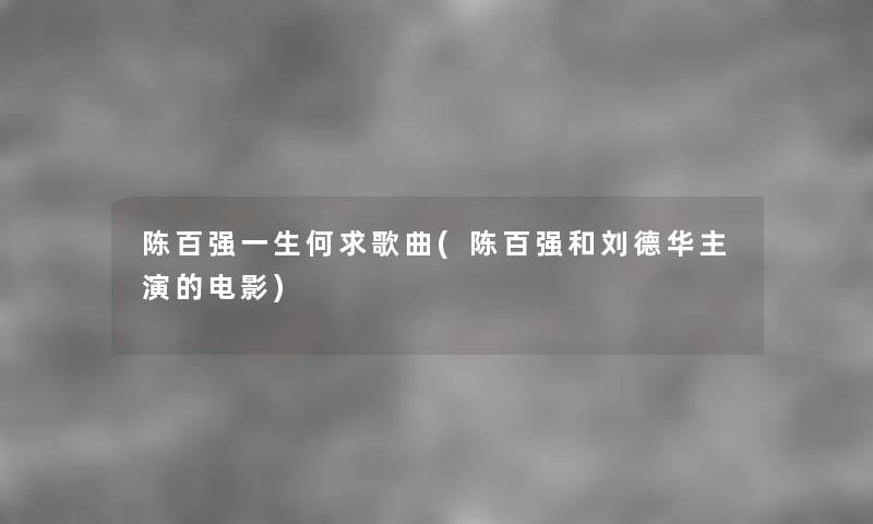 陈百强一生何求歌曲(陈百强和刘德华主演的电影) 陈百强一生何求歌曲(陈百强和刘德华主演的电影)