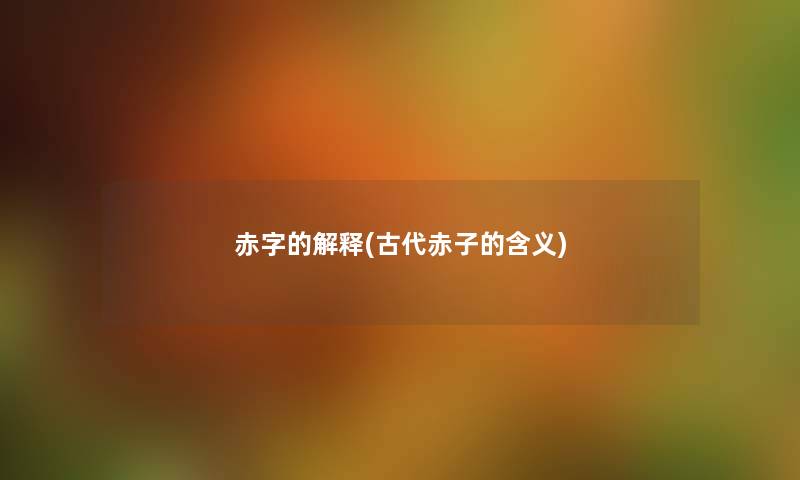 赤字的解释(古代赤子的含义) 赤字的解释(古代赤子的含义)
