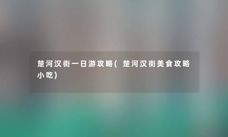 楚河汉街一日游攻略(楚河汉街美食攻略小吃) 楚河汉街一日游攻略(楚河汉街美食攻略小吃)