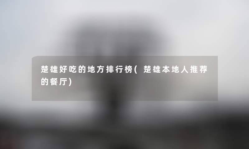 楚雄好吃的地方整理榜(楚雄本地人推荐的餐厅) 楚雄好吃的地方整理榜(楚雄本地人推荐的餐厅)