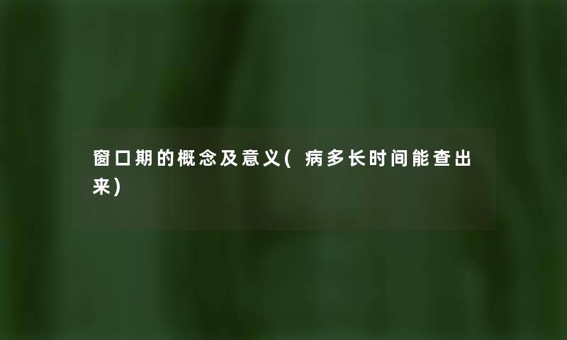 窗口期的概念及意义(病多长时间能查出来) 窗口期的概念及意义(病多长时间能查出来)