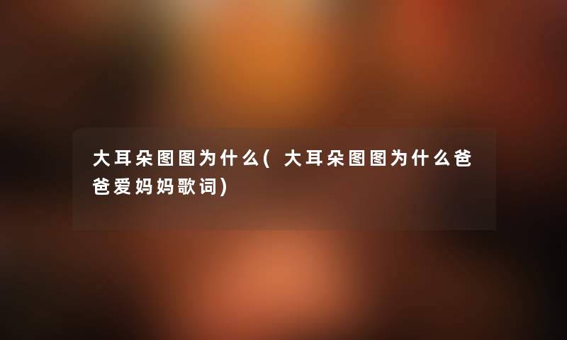 大耳朵图图为什么(大耳朵图图为什么爸爸爱妈妈歌词) 大耳朵图图为什么(大耳朵图图为什么爸爸爱妈妈歌词)