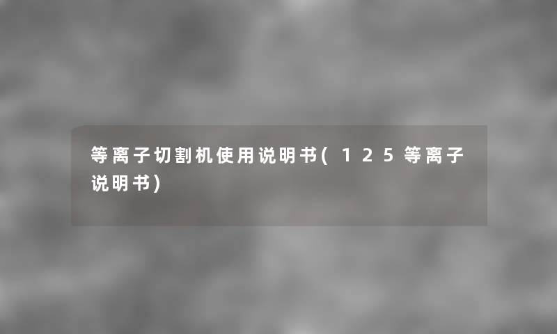 等离子切割机使用说明书(125等离子说明书) 等离子切割机使用说明书(125等离子说明书)