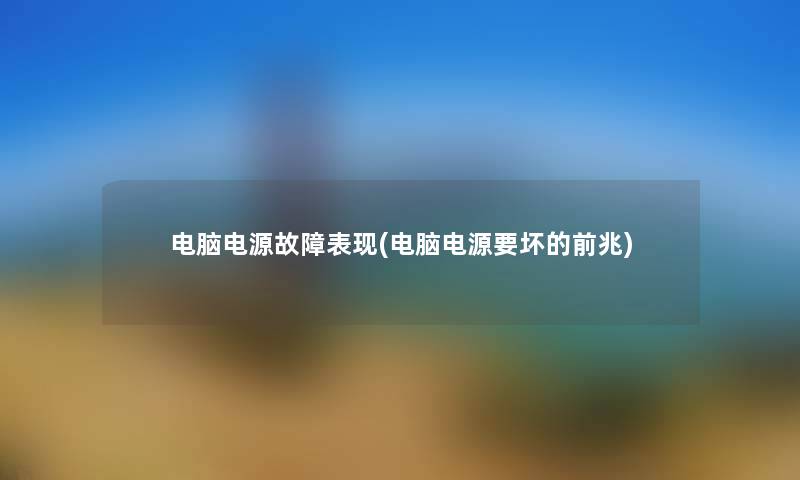 电脑电源故障表现(电脑电源要坏的前兆) 电脑电源故障表现(电脑电源要坏的前兆)