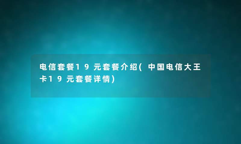 电信套餐19元套餐介绍(中国电信大王卡19元套餐详情) 电信套餐19元套餐介绍(中国电信大王卡19元套餐详情)
