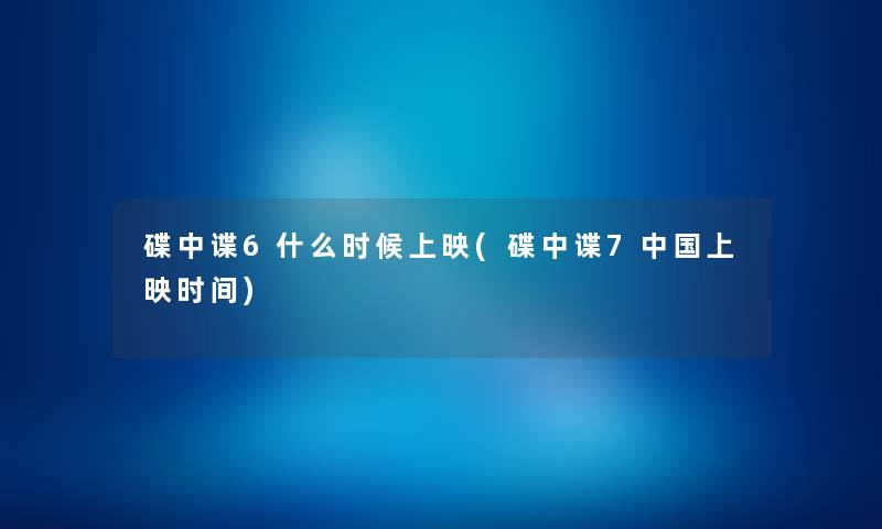 碟中谍6什么时候上映(碟中谍7中国上映时间) 碟中谍6什么时候上映(碟中谍7中国上映时间)
