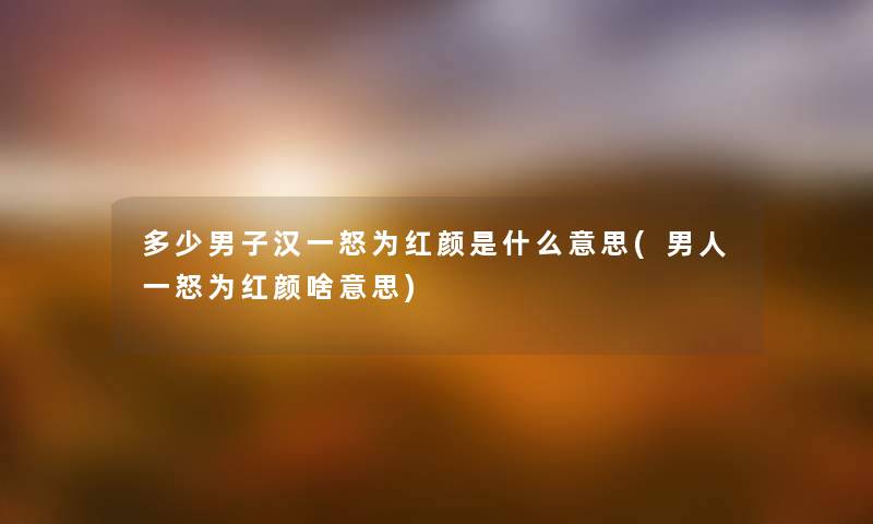 多少男子汉一怒为红颜是什么意思(男人一怒为红颜啥意思) 多少男子汉一怒为红颜是什么意思(男人一怒为红颜啥意思)