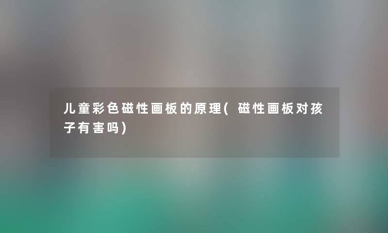 儿童彩色磁性画板的原理(磁性画板对孩子有害吗) 儿童彩色磁性画板的原理(磁性画板对孩子有害吗)