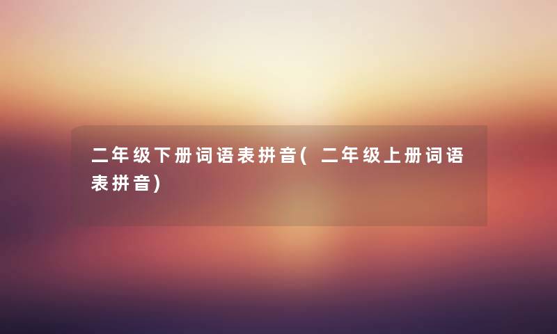 二年级下册词语表拼音(二年级上册词语表拼音) 二年级下册词语表拼音(二年级上册词语表拼音)