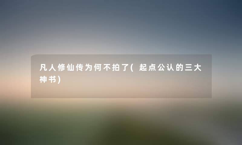 凡人修仙传为何不拍了(起点不错的三大神书) 凡人修仙传为何不拍了(起点不错的三大神书)
