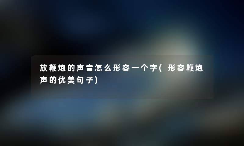 放鞭炮的声音怎么形容一个字(形容鞭炮声的优美句子) 放鞭炮的声音怎么形容一个字(形容鞭炮声的优美句子)
