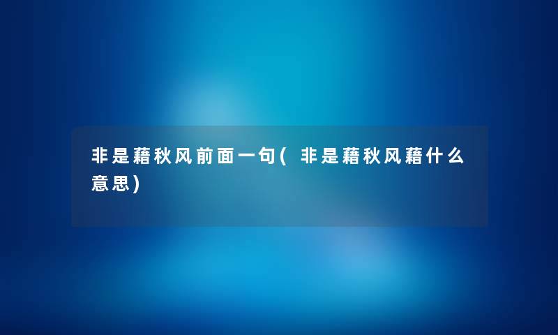 非是藉秋风前面一句(非是藉秋风藉什么意思) 非是藉秋风前面一句(非是藉秋风藉什么意思)