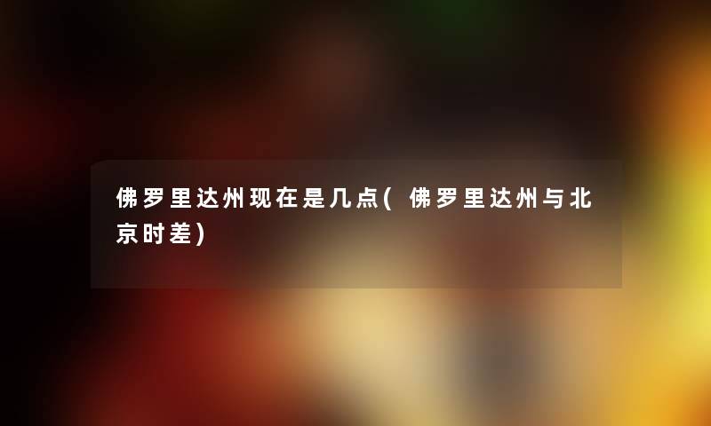 佛罗里达州是几点(佛罗里达州与北京时差) 佛罗里达州是几点(佛罗里达州与北京时差)