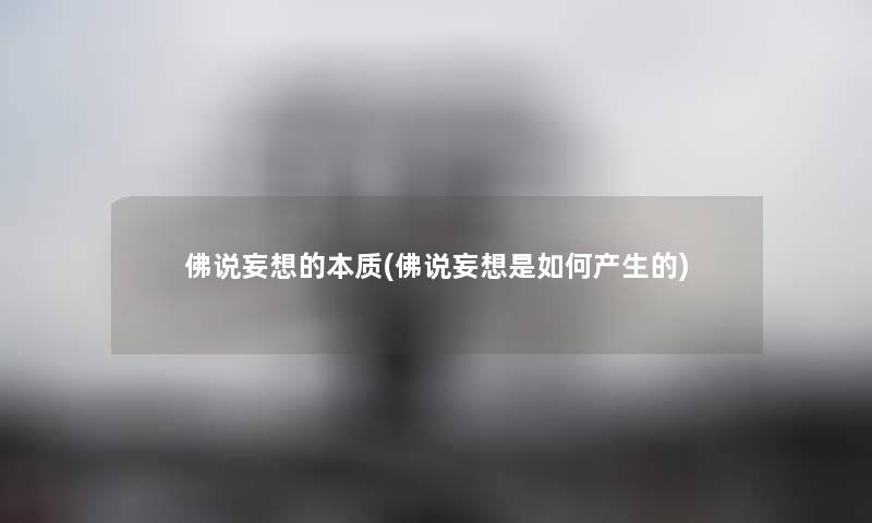 佛说妄想的本质(佛说妄想是如何产生的) 佛说妄想的本质(佛说妄想是如何产生的)