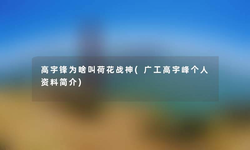 高宇锋为啥叫荷花战神(广工高宇峰个人资料简介) 高宇锋为啥叫荷花战神(广工高宇峰个人资料简介)