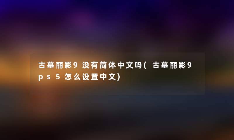 古墓丽影9没有简体中文吗(古墓丽影9ps5怎么设置中文) 古墓丽影9没有简体中文吗(古墓丽影9ps5怎么设置中文)