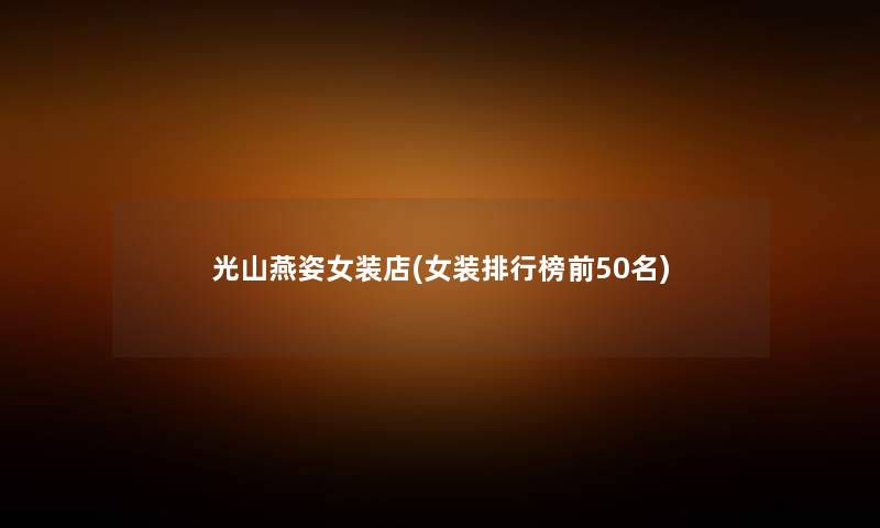 光山燕姿女装店(女装整理榜前几名) 光山燕姿女装店(女装整理榜前几名)