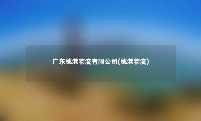 广东穗港物流有限公司(穗港物流) 广东穗港物流有限公司(穗港物流)