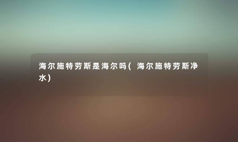 海尔施特劳斯是海尔吗(海尔施特劳斯净水) 海尔施特劳斯是海尔吗(海尔施特劳斯净水)