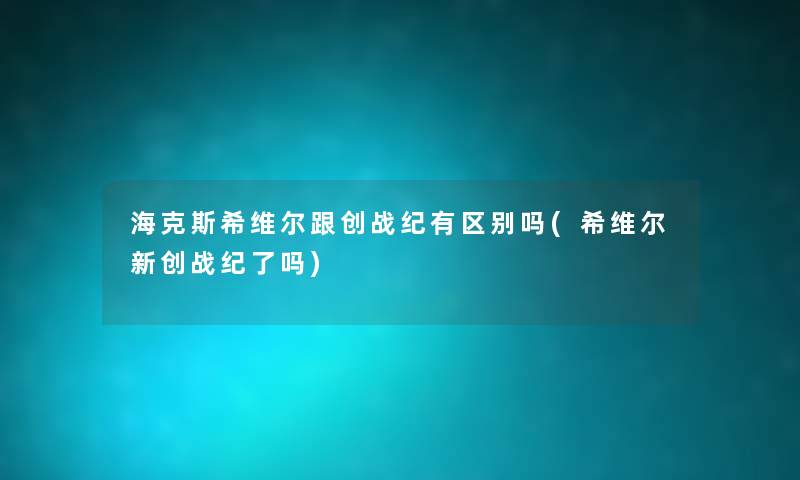 海克斯希维尔跟创战纪有区别吗(希维尔新创战纪了吗)