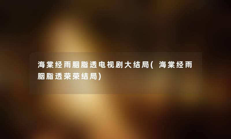 海棠经雨胭脂透电视剧大结局(海棠经雨胭脂透荣荣结局) 海棠经雨胭脂透电视剧大结局(海棠经雨胭脂透荣荣结局)