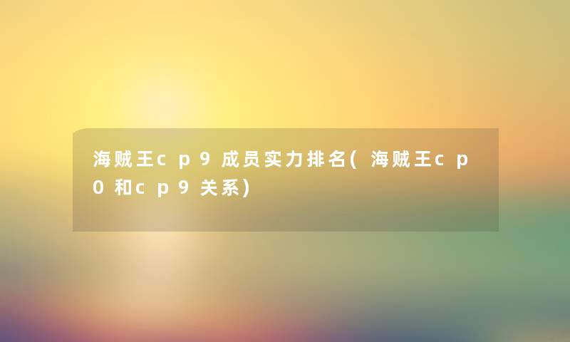 海贼王cp9成员实力推荐(海贼王cp0和cp9关系) 海贼王cp9成员实力推荐(海贼王cp0和cp9关系)