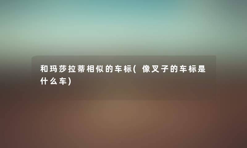 和玛莎拉蒂相似的车标(像叉子的车标是什么车) 和玛莎拉蒂相似的车标(像叉子的车标是什么车)