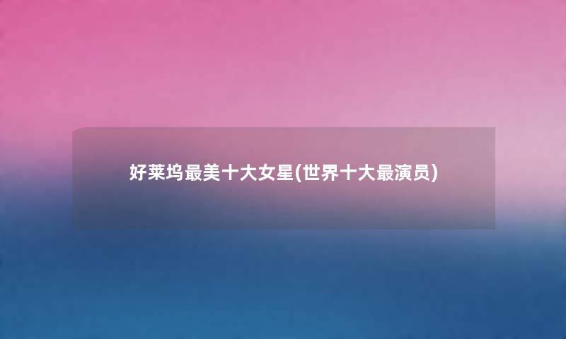 好莱坞美一些女星(世界一些演员) 好莱坞美一些女星(世界一些演员)