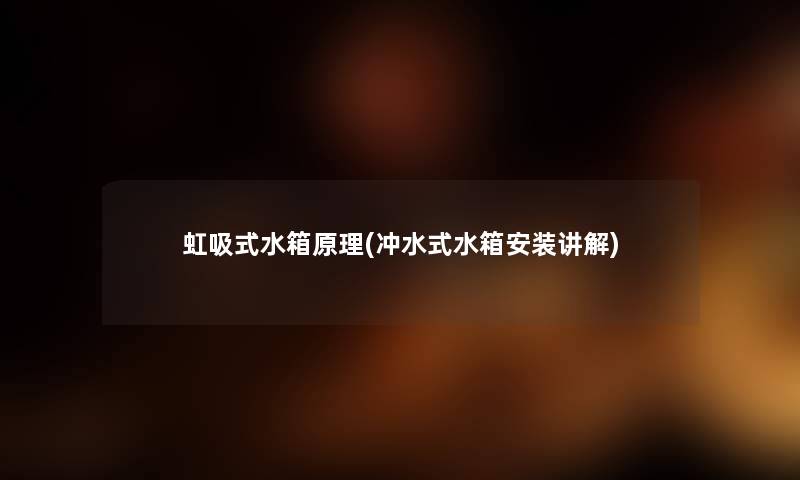 虹吸式水箱原理(冲水式水箱安装讲解) 虹吸式水箱原理(冲水式水箱安装讲解)