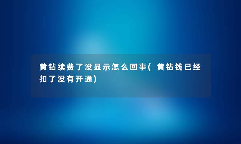 黄钻续费了没显示怎么回事(黄钻钱已经扣了没有开通) 黄钻续费了没显示怎么回事(黄钻钱已经扣了没有开通)