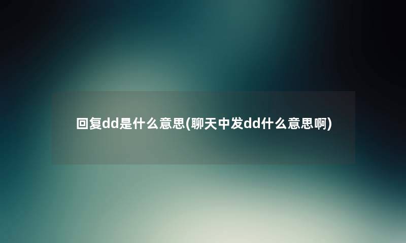 回复dd是什么意思(聊天中发dd什么意思啊) 回复dd是什么意思(聊天中发dd什么意思啊)