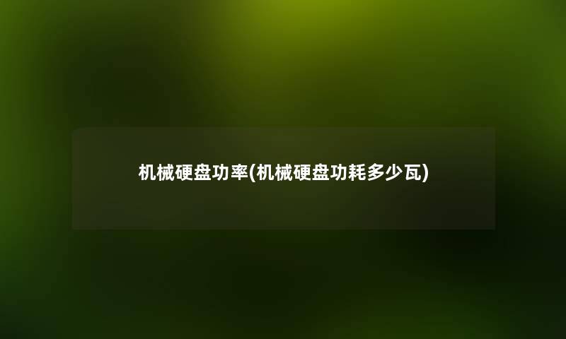 机械硬盘功率(机械硬盘功耗多少瓦) 机械硬盘功率(机械硬盘功耗多少瓦)