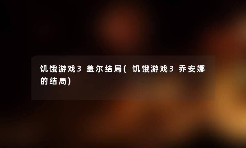 饥饿游戏3盖尔结局(饥饿游戏3乔安娜的结局) 饥饿游戏3盖尔结局(饥饿游戏3乔安娜的结局)