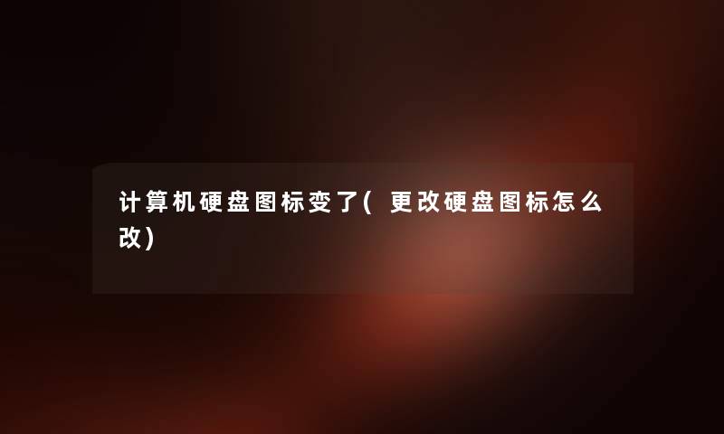 计算机硬盘图标变了(更改硬盘图标怎么改) 计算机硬盘图标变了(更改硬盘图标怎么改)