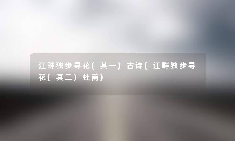 江畔独步寻花(其一)古诗(江畔独步寻花(其二)杜甫) 江畔独步寻花(其一)古诗(江畔独步寻花(其二)杜甫)