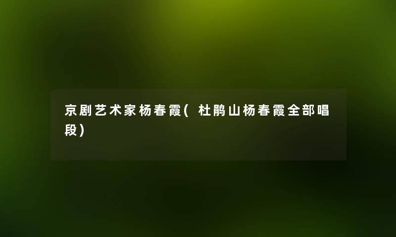 京剧艺术家杨春霞(杜鹃山杨春霞整理的唱段) 京剧艺术家杨春霞(杜鹃山杨春霞整理的唱段)