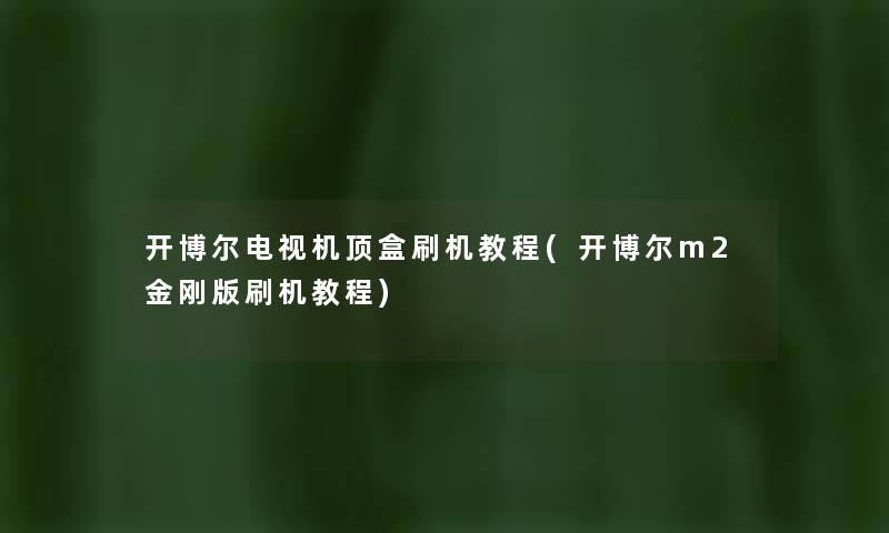 开博尔电视机顶盒刷机教程(开博尔m2金刚版刷机教程) 开博尔电视机顶盒刷机教程(开博尔m2金刚版刷机教程)