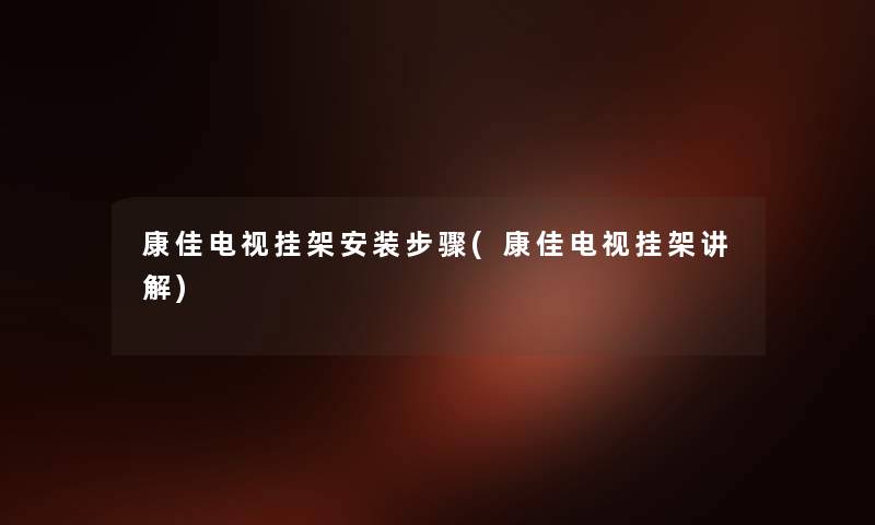 康佳电视挂架安装步骤(康佳电视挂架讲解) 康佳电视挂架安装步骤(康佳电视挂架讲解)
