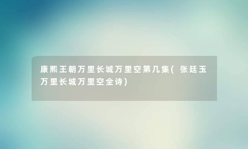 康熙王朝万里长城万里空第几集(张廷玉万里长城万里空全诗) 康熙王朝万里长城万里空第几集(张廷玉万里长城万里空全诗)