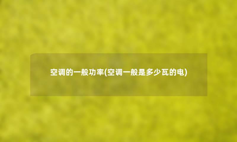空调的一般功率(空调一般是多少瓦的电) 空调的一般功率(空调一般是多少瓦的电)