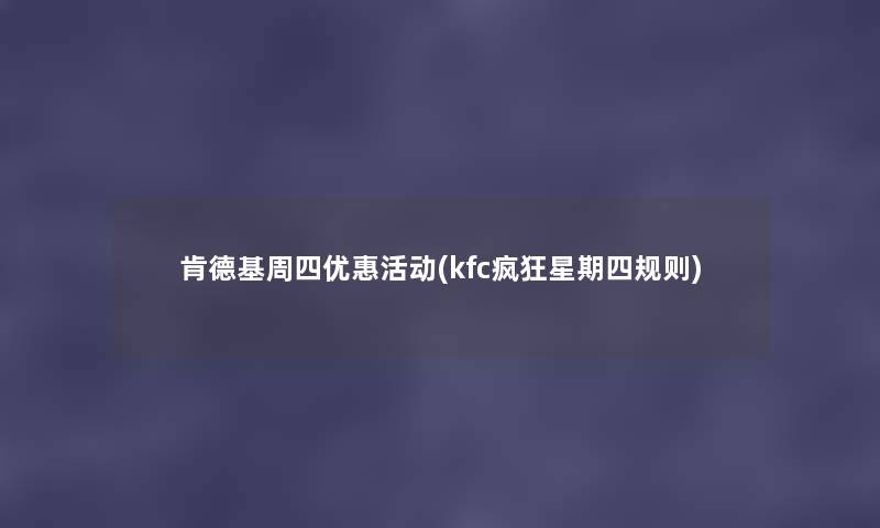 肯德基周四优惠活动(kfc疯狂星期四规则) 肯德基周四优惠活动(kfc疯狂星期四规则)