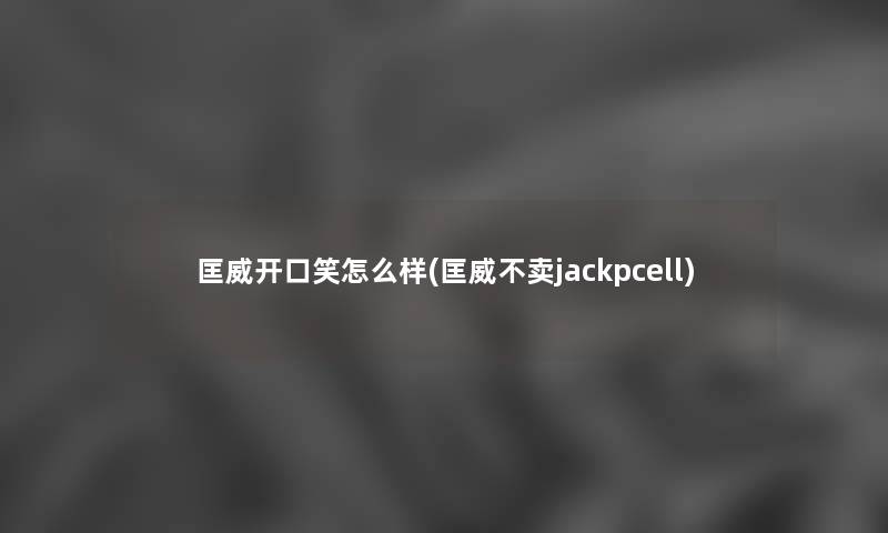 匡威开口笑怎么样(匡威不卖jackpcell) 匡威开口笑怎么样(匡威不卖jackpcell)