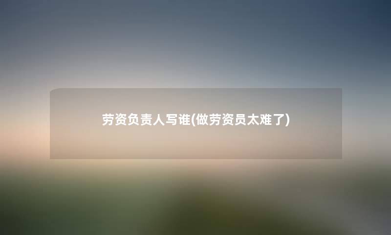 劳资写谁(做劳资员太难了) 劳资写谁(做劳资员太难了)