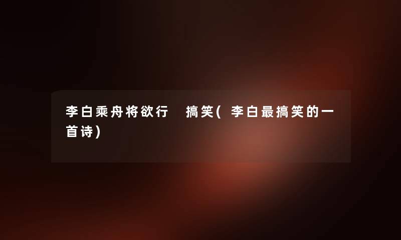 李白乘舟将欲行 搞笑(李白搞笑的一首诗) 李白乘舟将欲行 搞笑(李白搞笑的一首诗)