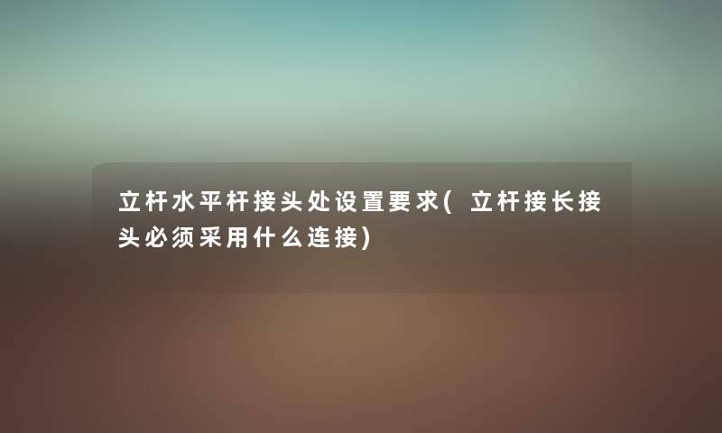 立杆水平杆接头处设置要求(立杆接长接头必须采用什么连接) 立杆水平杆接头处设置要求(立杆接长接头必须采用什么连接)