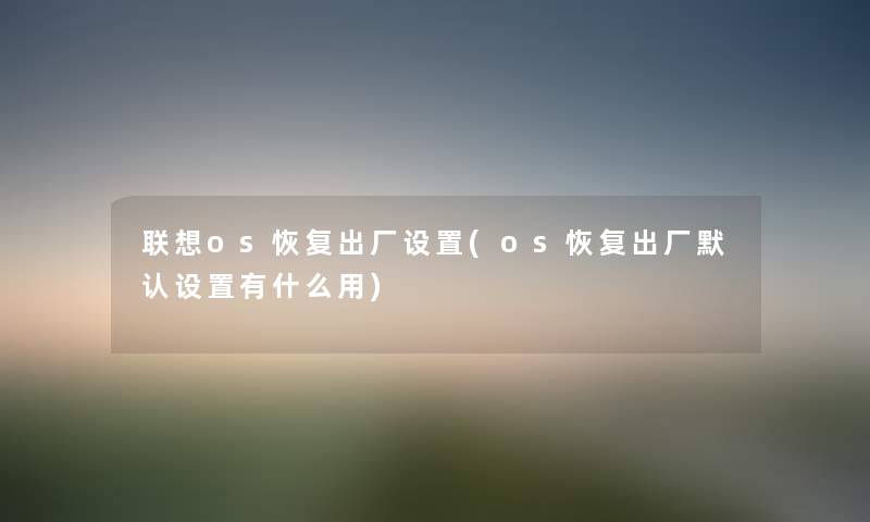 联想os恢复出厂设置(os恢复出厂默认设置有什么用) 联想os恢复出厂设置(os恢复出厂默认设置有什么用)