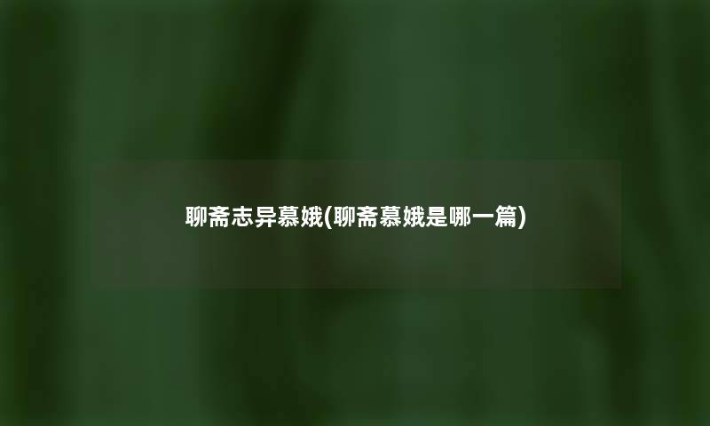 聊斋志异慕娥(聊斋慕娥是哪一篇) 聊斋志异慕娥(聊斋慕娥是哪一篇)